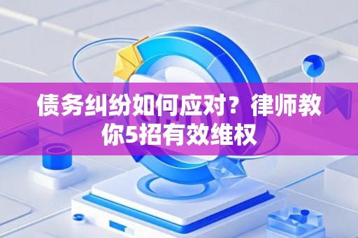 债务纠纷如何应对？律师教你5招有效维权