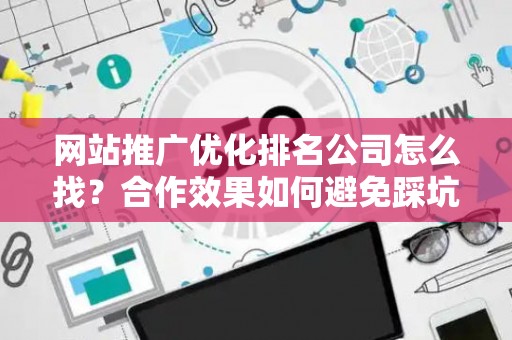 网站推广优化排名公司怎么找？合作效果如何避免踩坑？